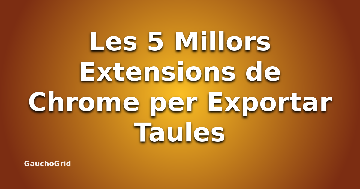 Les Millors Extensions de Chrome per Exportar Taules