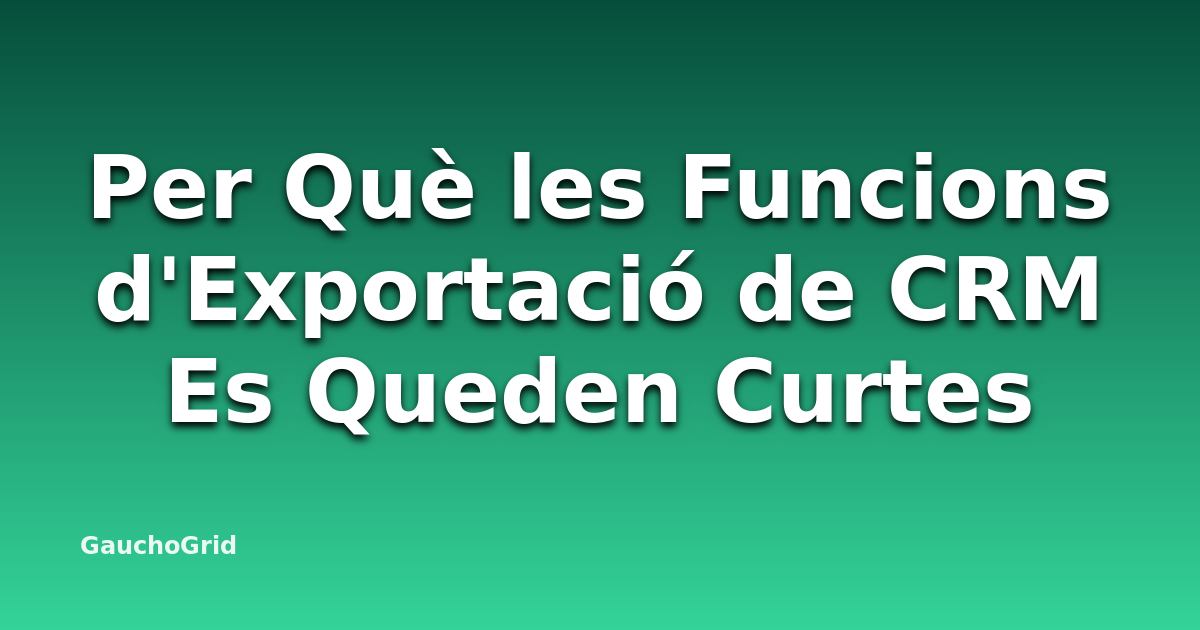 Per Què les Funcions d'Exportació de CRM Es Queden Curtes