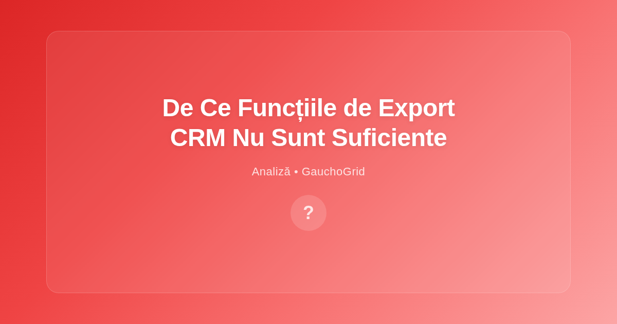 De Ce Funcțiile de Export ale CRM-urilor Sunt Insuficiente